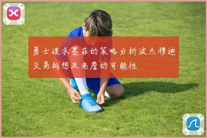 勇士追求墨菲的策略分析波杰穆迪交易构想及老詹的可能性