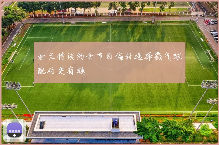 杜兰特谈约会节目偏好选择戳气球配对更有趣
