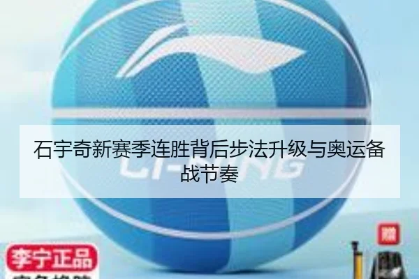 石宇奇新赛季连胜背后步法升级与奥运备战节奏